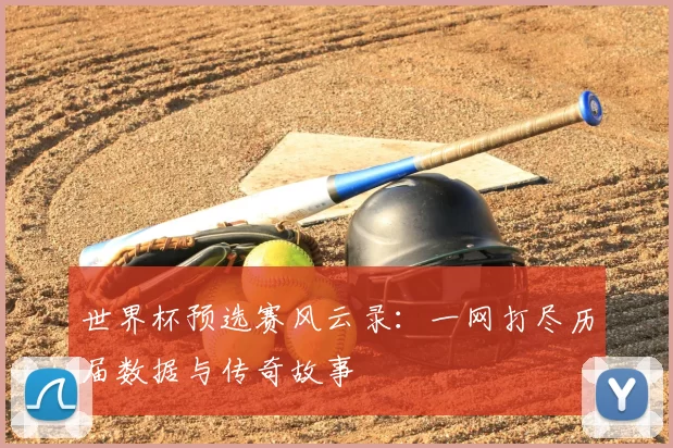 世界杯预选赛风云录:一网打尽历届数据与传奇故事