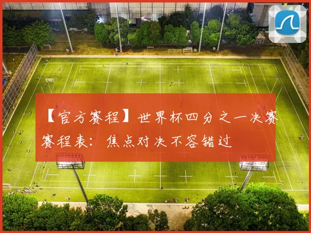 【官方赛程】世界杯四分之一决赛赛程表：焦点对决不容错过