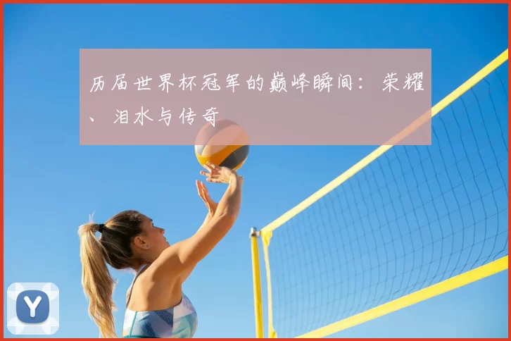 历届世界杯冠军的巅峰瞬间：荣耀、泪水与传奇