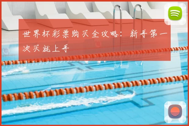 世界杯彩票购买全攻略:新手第一次买就上手