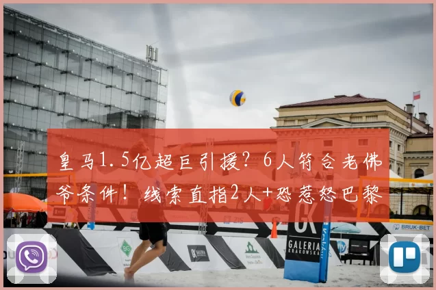 皇马1.5亿超巨引援?6人符合老佛爷条件!线索直指2人+恐惹怒巴黎