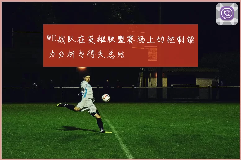 WE战队在英雄联盟赛场上的控制能力分析与得失总结
