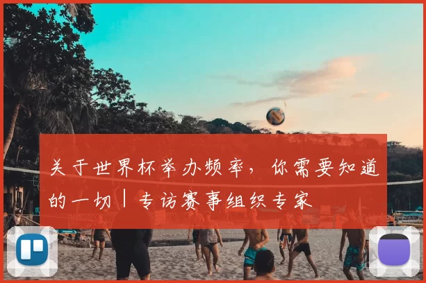 关于世界杯举办频率,你需要知道的一切|专访赛事组织专家