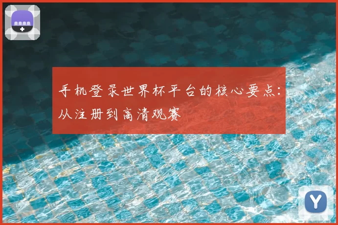手机登录世界杯平台的核心要点：从注册到高清观赛