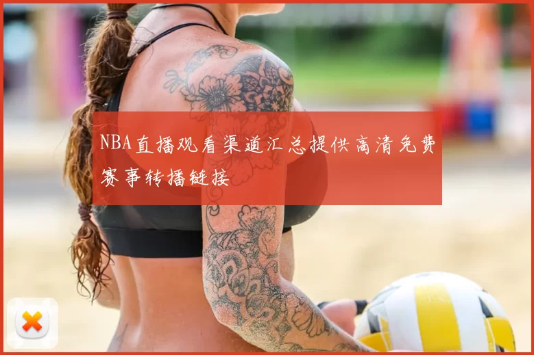 NBA直播观看渠道汇总提供高清免费赛事转播链接