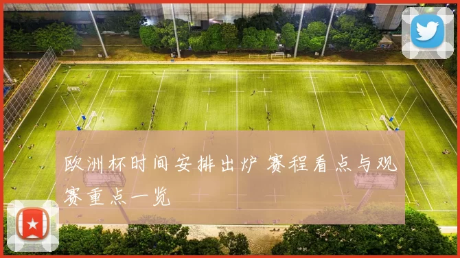 欧洲杯时间安排出炉 赛程看点与观赛重点一览